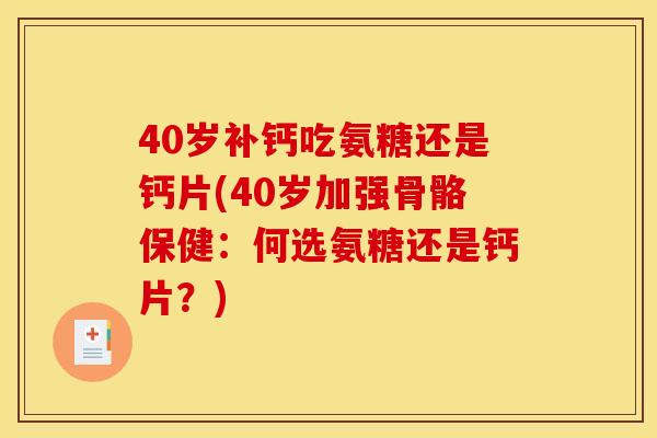 40岁补钙吃氨糖还是钙片(40岁加强骨骼保健：何选氨糖还是钙片？)
