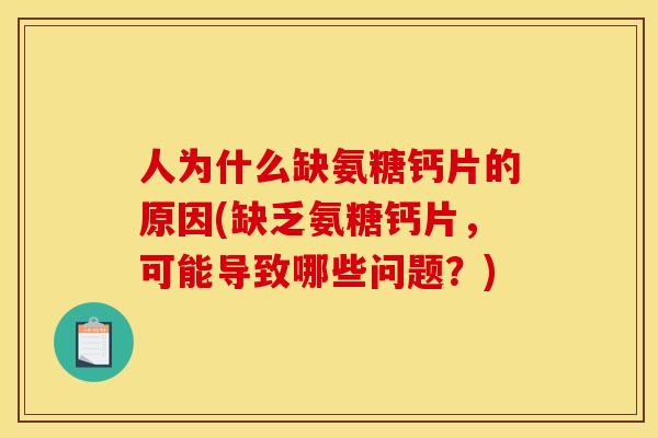 人为什么缺氨糖钙片的原因(缺乏氨糖钙片，可能导致哪些问题？)