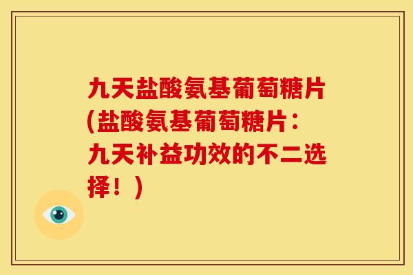 九天盐酸氨基葡萄糖片(盐酸氨基葡萄糖片:九天补益功效的不二选择!)-第1张图片-关节骑士 九天盐酸氨基葡萄糖片(盐酸氨基葡萄糖片:九天补益功效的不二选择!)-第1张图片-关节骑士