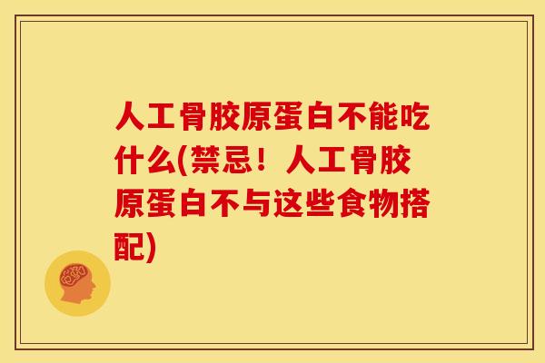 人工骨胶原蛋白不能吃什么(禁忌！人工骨胶原蛋白不与这些食物搭配)