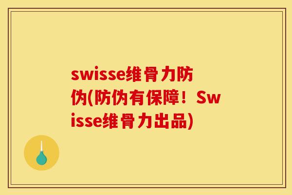 swisse维骨力防伪(防伪有保障！Swisse维骨力出品)