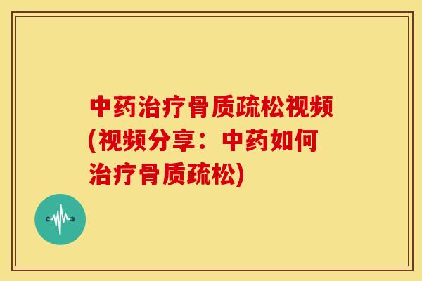 中药治疗骨质疏松视频(视频分享：中药如何治疗骨质疏松)