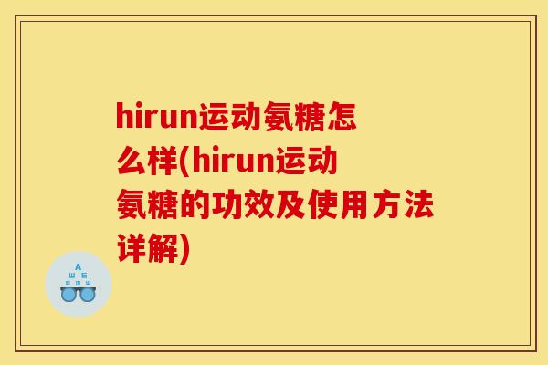hirun运动氨糖怎么样(hirun运动氨糖的功效及使用方法详解)