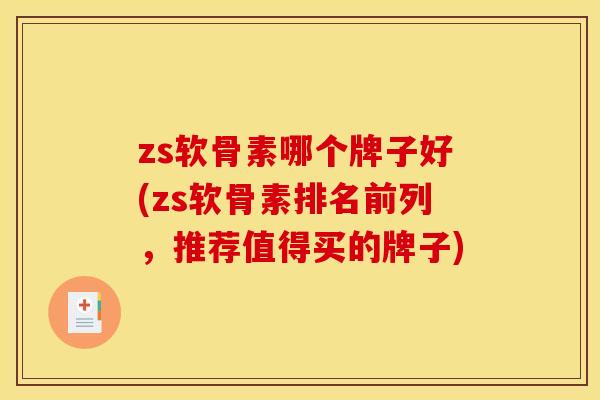 zs软骨素哪个牌子好(zs软骨素排名前列，推荐值得买的牌子)