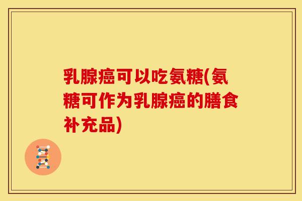 乳腺癌可以吃氨糖(氨糖可作为乳腺癌的膳食补充品)