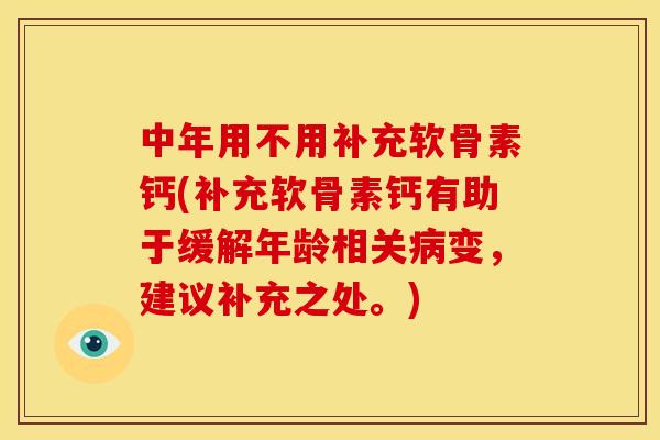 中年用不用补充软骨素钙(补充软骨素钙有助于缓解年龄相关病变，建议补充之处。)