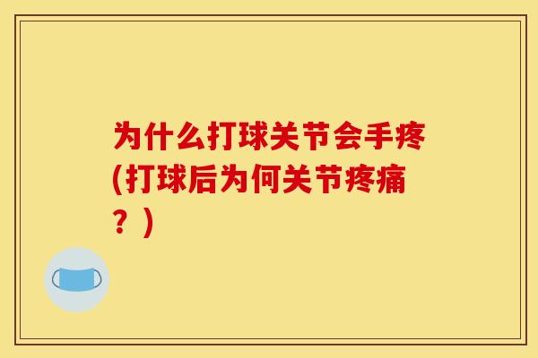 为什么打球关节会手疼(打球后为何关节疼痛？)