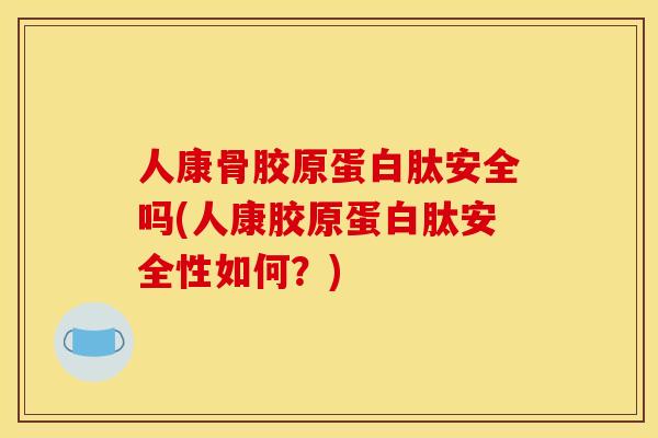 人康骨胶原蛋白肽安全吗(人康胶原蛋白肽安全性如何?)-第1张图片-关节骑士 人康骨胶原蛋白肽安全吗(人康胶原蛋白肽安全性如何?)-第1张图片-关节骑士