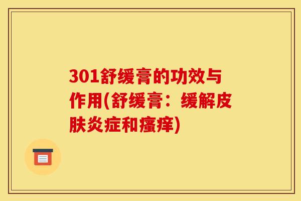 301舒缓膏的功效与作用(舒缓膏:缓解皮肤炎症和瘙痒)-第1张图片-关节骑士 301舒缓膏的功效与作用(舒缓膏:缓解皮肤炎症和瘙痒)-第1张图片-关节骑士