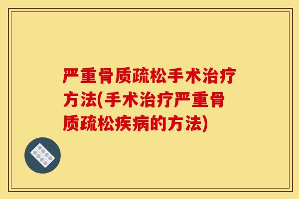 严重骨质疏松手术治疗方法(手术治疗严重骨质疏松疾病的方法)