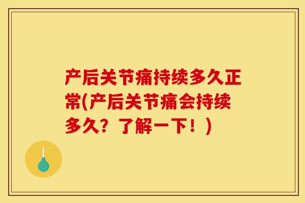 产后关节痛持续多久正常(产后关节痛会持续多久？了解一下！)