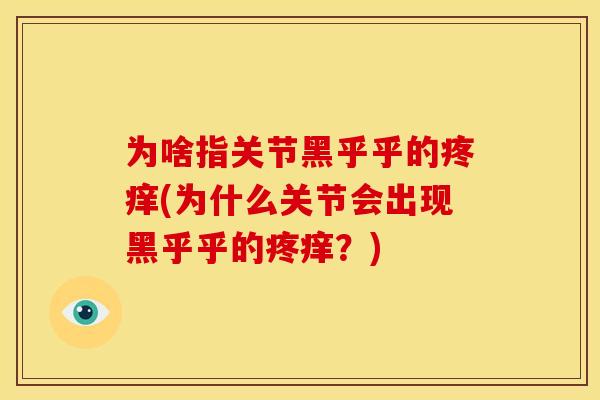 为啥指关节黑乎乎的疼痒(为什么关节会出现黑乎乎的疼痒？)