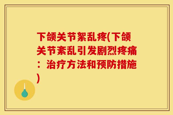 下颌关节絮乱疼(下颌关节紊乱引发剧烈疼痛：治疗方法和预防措施)