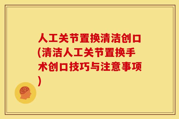 人工关节置换清洁创口(清洁人工关节置换手术创口技巧与注意事项)