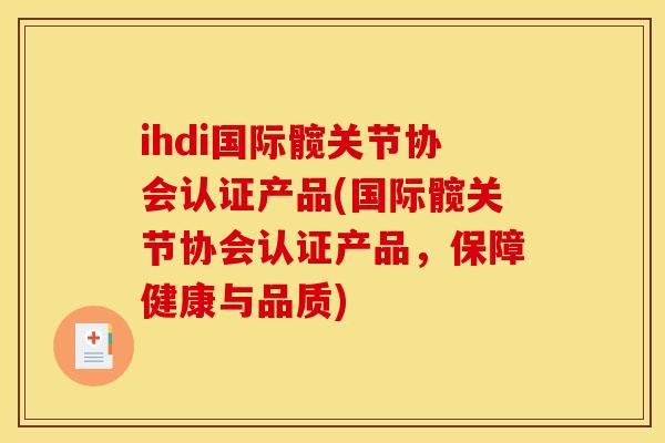 ihdi国际髋关节协会认证产品(国际髋关节协会认证产品，保障健康与品质)