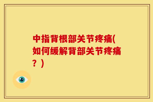 中指背根部关节疼痛(如何缓解背部关节疼痛？)