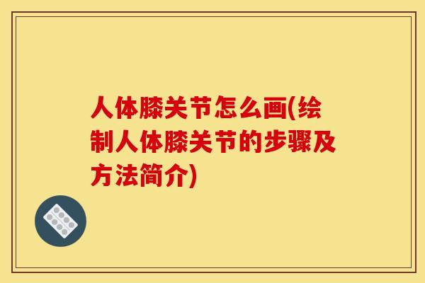 人体膝关节怎么画(绘制人体膝关节的步骤及方法简介)