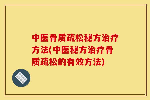 中医骨质疏松秘方治疗方法(中医秘方治疗骨质疏松的有效方法)