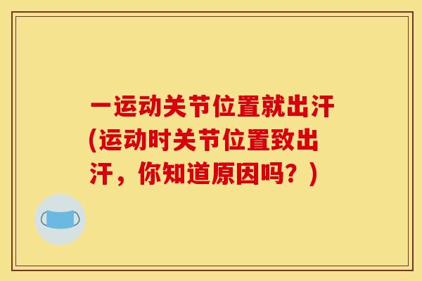 一运动关节位置就出汗(运动时关节位置致出汗，你知道原因吗？)