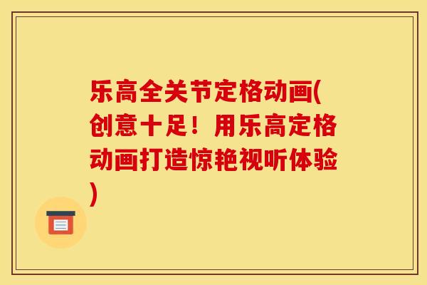 乐高全关节定格动画(创意十足！用乐高定格动画打造惊艳视听体验)