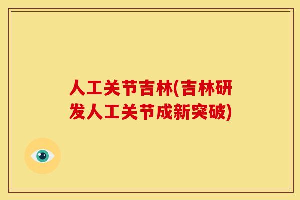 人工关节吉林(吉林研发人工关节成新突破)