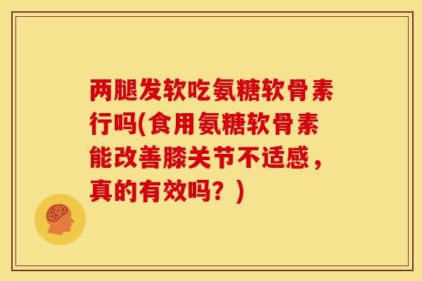 两腿发软吃氨糖软骨素行吗(食用氨糖软骨素能改善膝关节不适感，真的有效吗？)