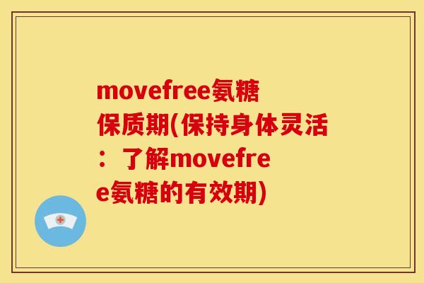 movefree氨糖保质期(保持身体灵活：了解movefree氨糖的有效期)
