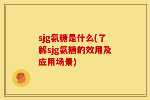 sjg氨糖是什么(了解sjg氨糖的效用及应用场景)