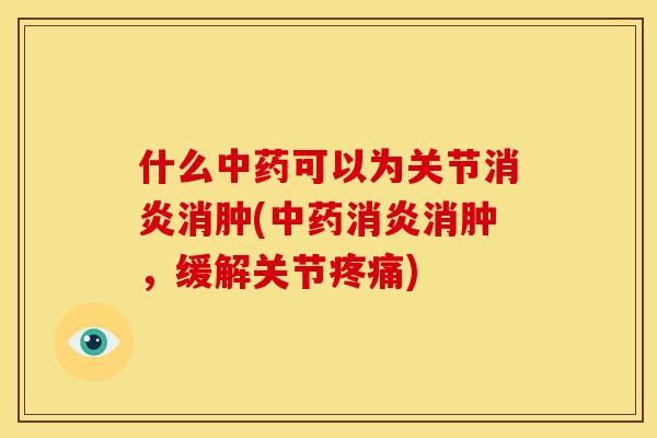 什么中药可以为关节消炎消肿(中药消炎消肿，缓解关节疼痛)