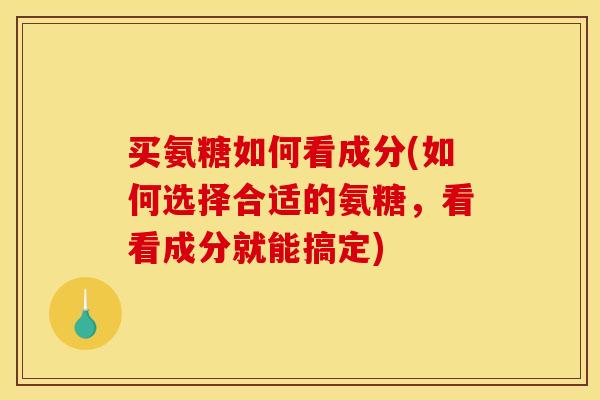 买氨糖如何看成分(如何选择合适的氨糖，看看成分就能搞定)