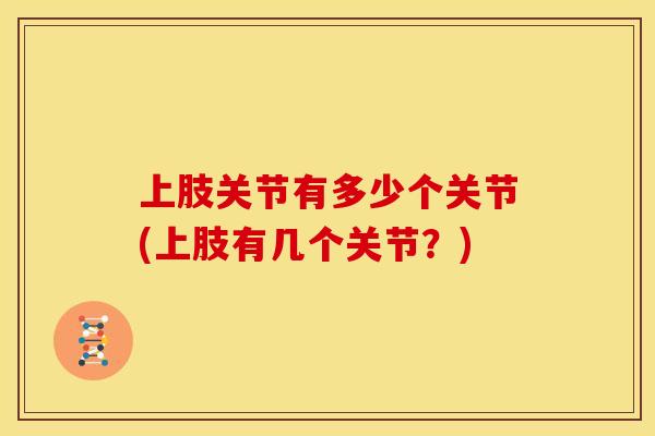 上肢关节有多少个关节(上肢有几个关节？)
