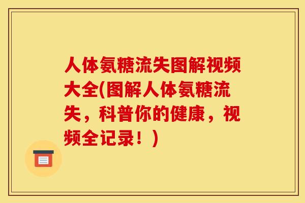 人体氨糖流失图解视频大全(图解人体氨糖流失，科普你的健康，视频全记录！)