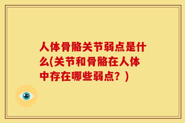 人体骨骼关节弱点是什么(关节和骨骼在人体中存在哪些弱点？)