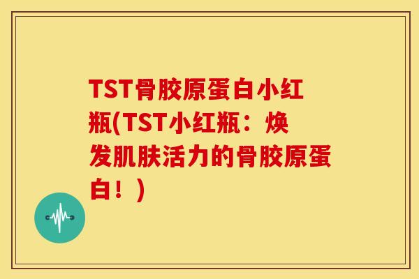 TST骨胶原蛋白小红瓶(TST小红瓶：焕发肌肤活力的骨胶原蛋白！)