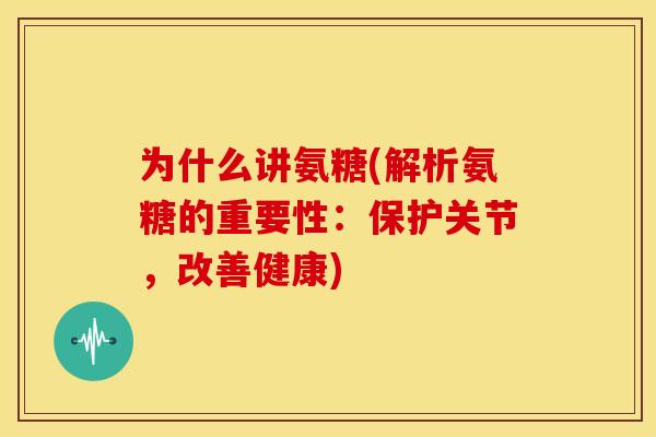 为什么讲氨糖(解析氨糖的重要性：保护关节，改善健康)