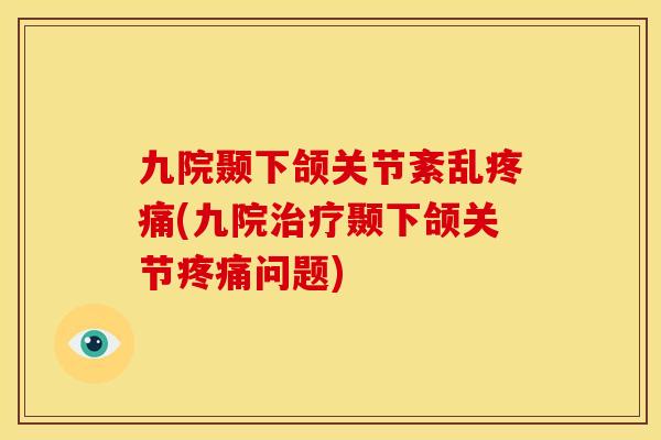 九院颞下颌关节紊乱疼痛(九院治疗颞下颌关节疼痛问题)