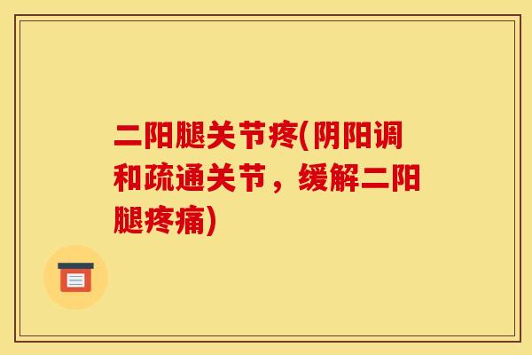 二阳腿关节疼(阴阳调和疏通关节，缓解二阳腿疼痛)