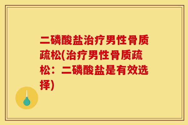 二磷酸盐治疗男性骨质疏松(治疗男性骨质疏松：二磷酸盐是有效选择)