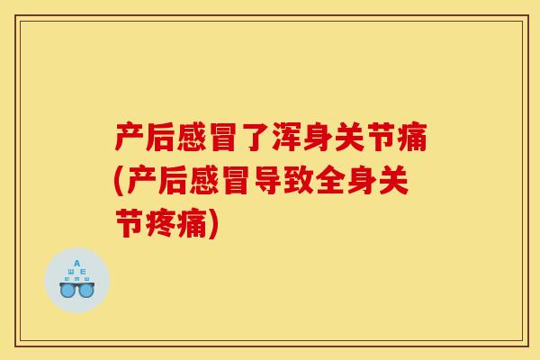 产后感冒了浑身关节痛(产后感冒导致全身关节疼痛)