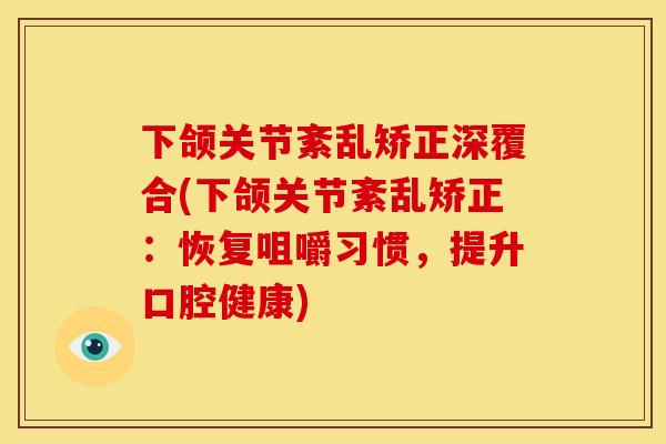 下颌关节紊乱矫正深覆合(下颌关节紊乱矫正：恢复咀嚼习惯，提升口腔健康)