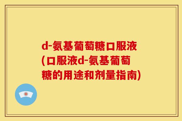d-氨基葡萄糖口服液(口服液d-氨基葡萄糖的用途和剂量指南)