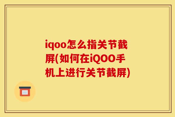 iqoo怎么指关节截屏(如何在iQOO手机上进行关节截屏)