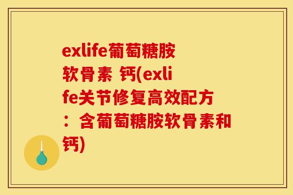 exlife葡萄糖胺软骨素 钙(exlife关节修复高效配方：含葡萄糖胺软骨素和钙)