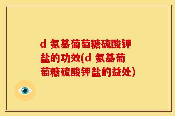 d 氨基葡萄糖硫酸钾盐的功效(d 氨基葡萄糖硫酸钾盐的益处)