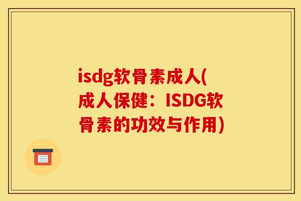 isdg软骨素成人(成人保健：ISDG软骨素的功效与作用)