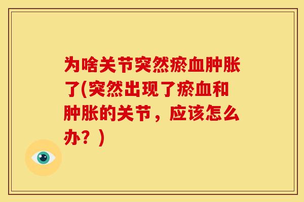 为啥关节突然瘀血肿胀了(突然出现了瘀血和肿胀的关节，应该怎么办？)