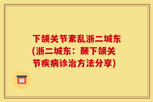 下颌关节紊乱浙二城东(浙二城东：颞下颌关节疾病诊治方法分享)