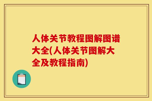 人体关节教程图解图谱大全(人体关节图解大全及教程指南)