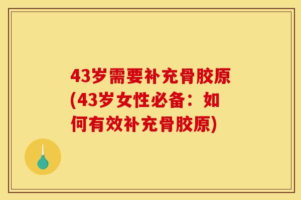 43岁需要补充骨胶原(43岁女性必备：如何有效补充骨胶原)