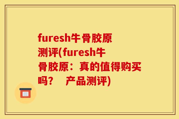 furesh牛骨胶原测评(furesh牛骨胶原：真的值得购买吗？  产品测评)